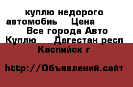 куплю недорого автомобиь  › Цена ­ 5-20000 - Все города Авто » Куплю   . Дагестан респ.,Каспийск г.